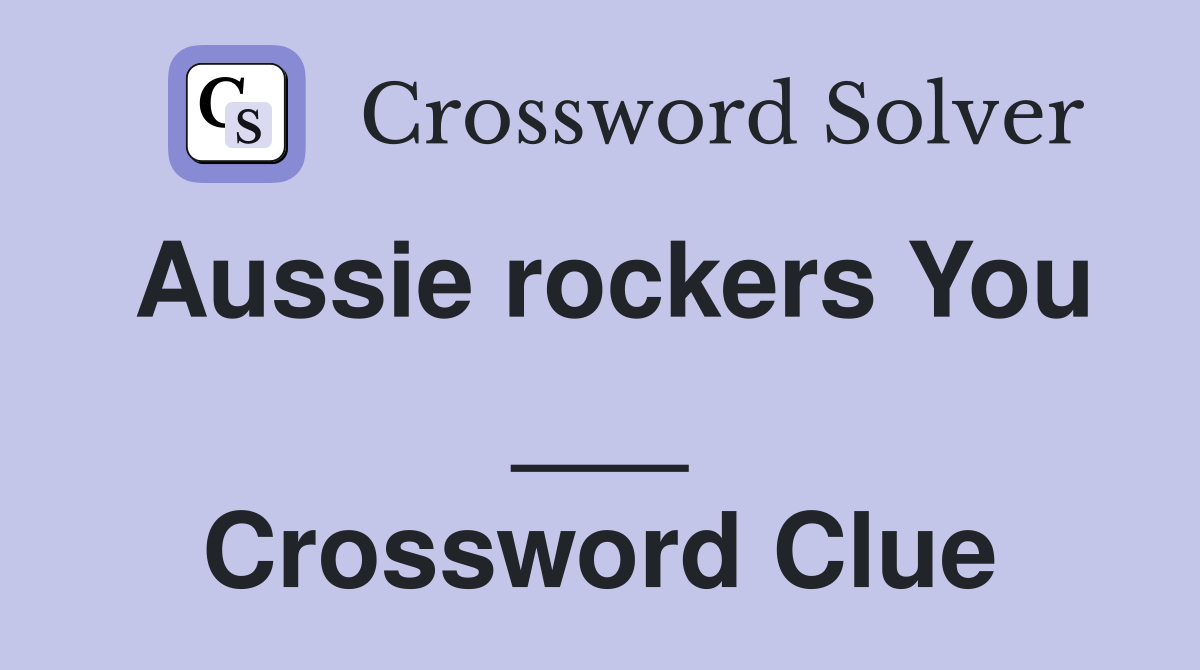 Aussie rockers You ___ Crossword Clue