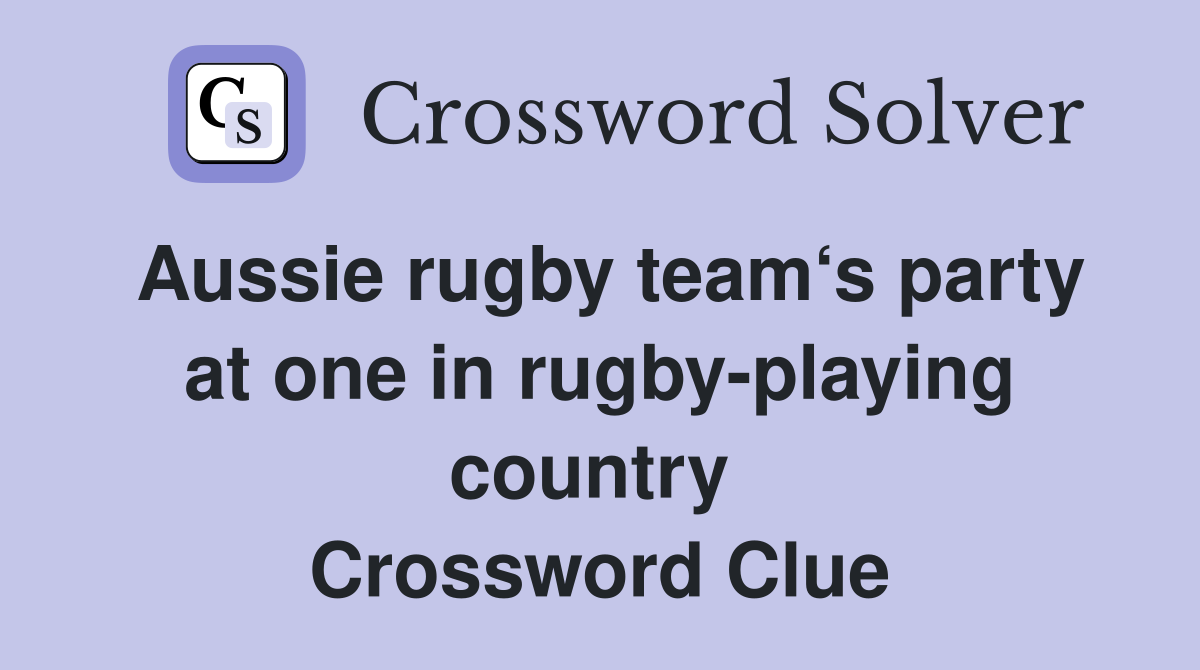 Aussie rugby team‘s party at one in rugby-playing country  Crossword Clue