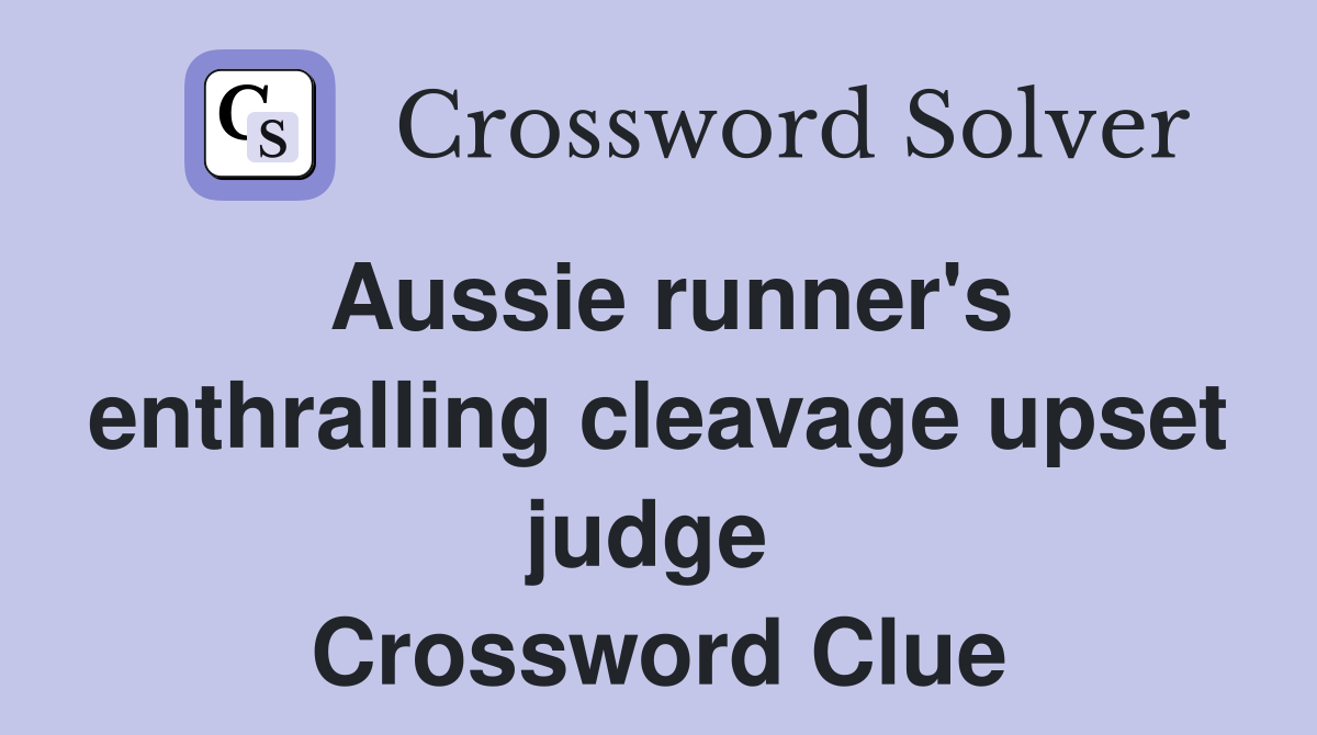 Aussie runner's enthralling cleavage upset judge  Crossword Clue