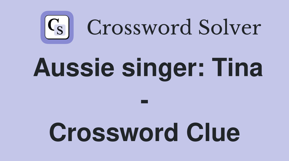 Aussie singer: Tina - Crossword Clue