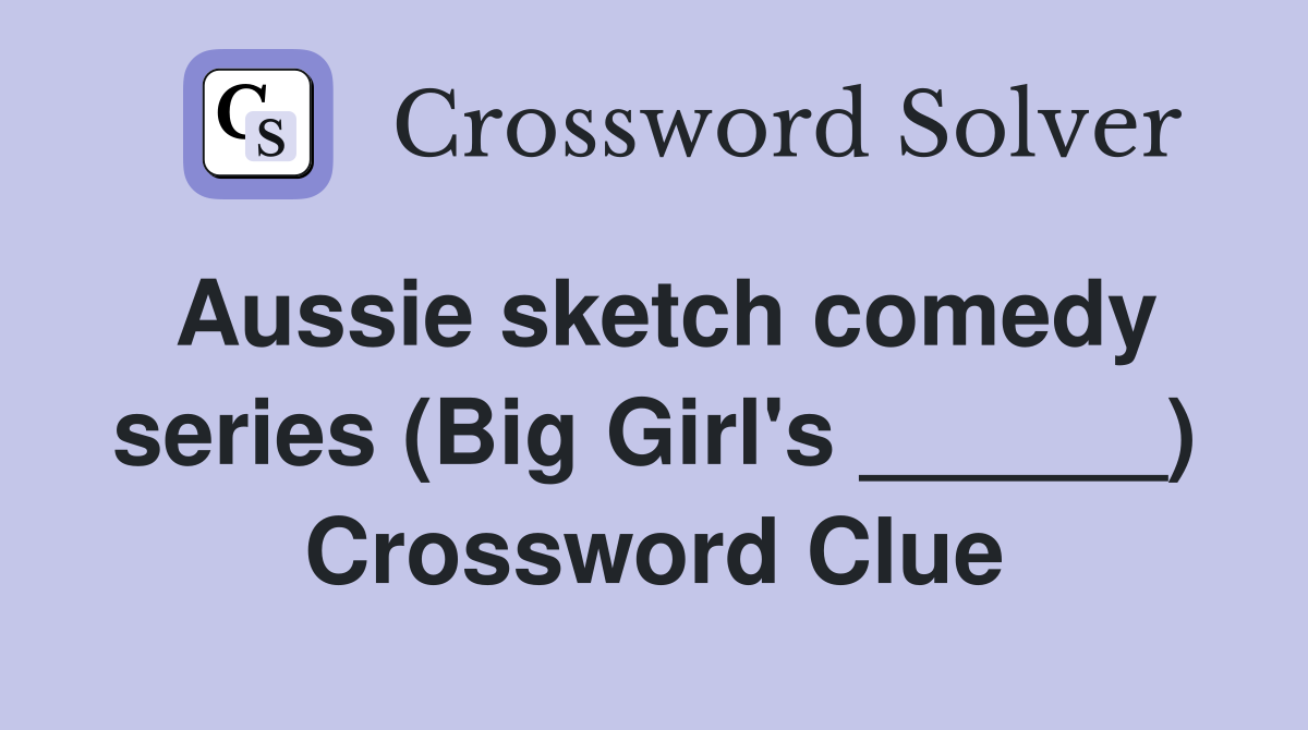 Aussie sketch comedy series (Big Girl's ______) Crossword Clue