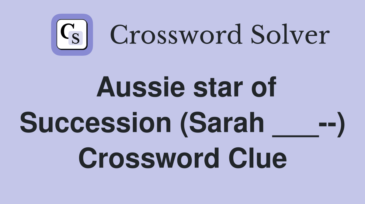 Aussie star of Succession (Sarah ___--) Crossword Clue