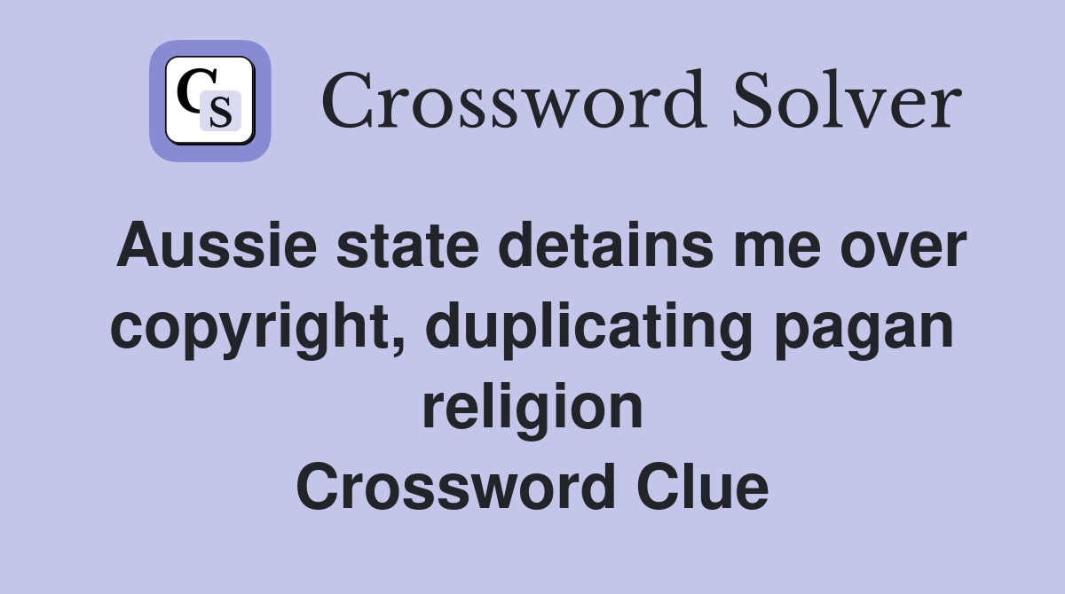 Aussie state detains me over copyright, duplicating pagan religion Crossword Clue