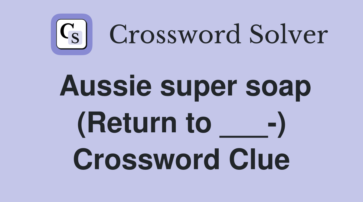 Aussie super soap (Return to ___-) Crossword Clue