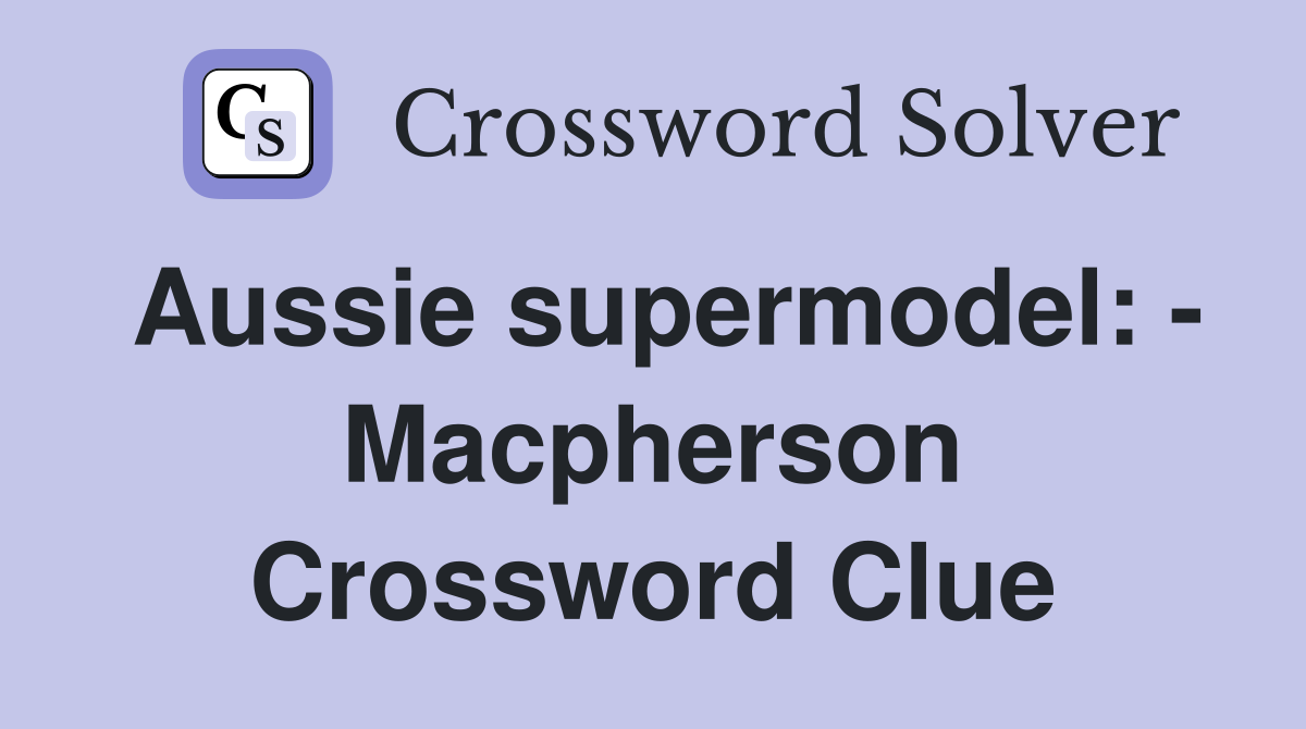 Aussie supermodel: - Macpherson Crossword Clue