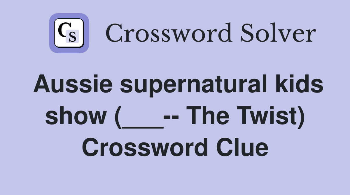 Aussie supernatural kids show (___-- The Twist) Crossword Clue