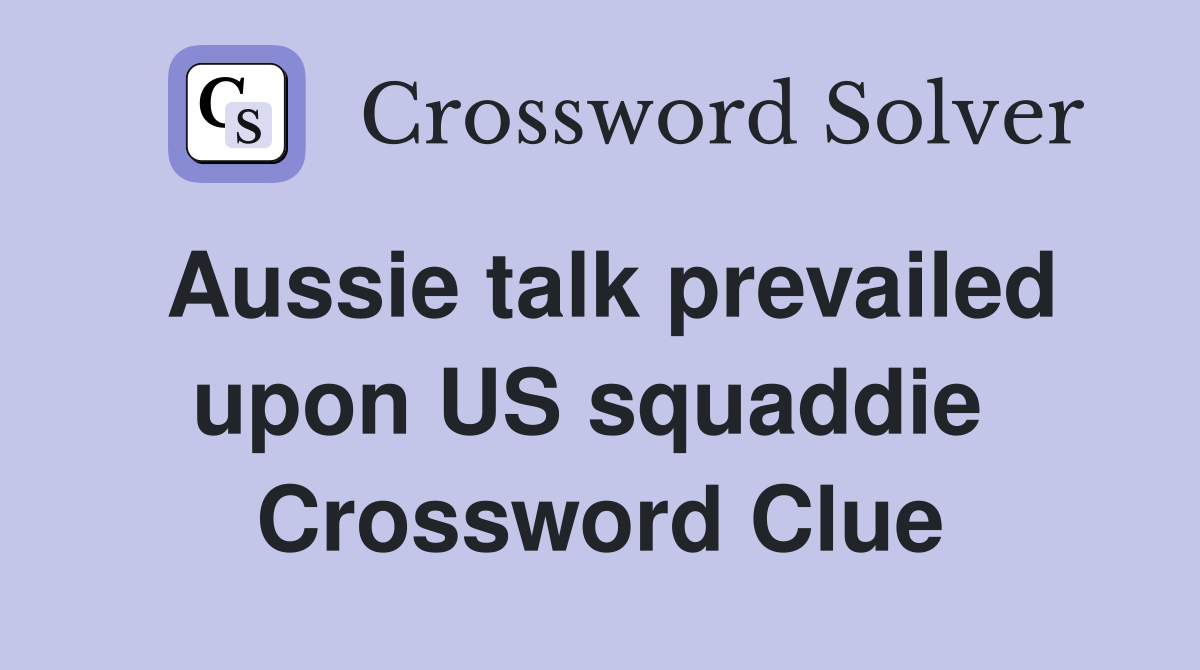 Aussie talk prevailed upon US squaddie  Crossword Clue