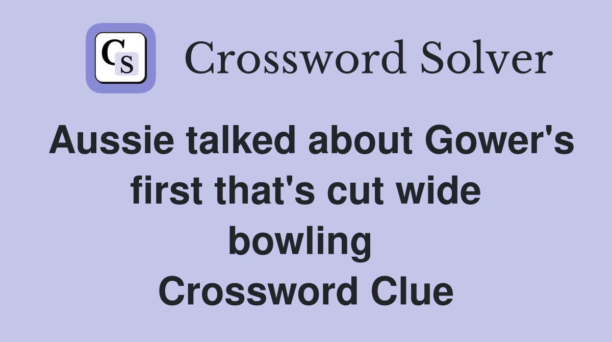 Aussie talked about Gower's first that's cut wide bowling  Crossword Clue