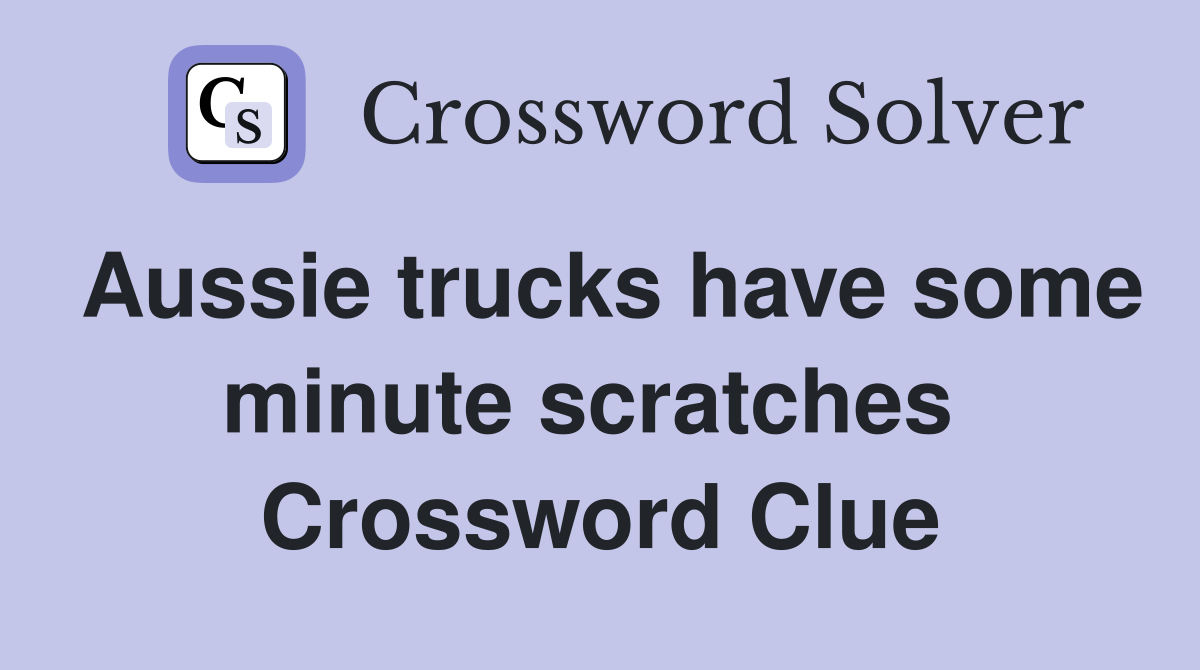 Aussie trucks have some minute scratches  Crossword Clue