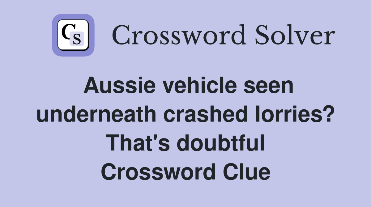 Aussie vehicle seen underneath crashed lorries? That's doubtful Crossword Clue