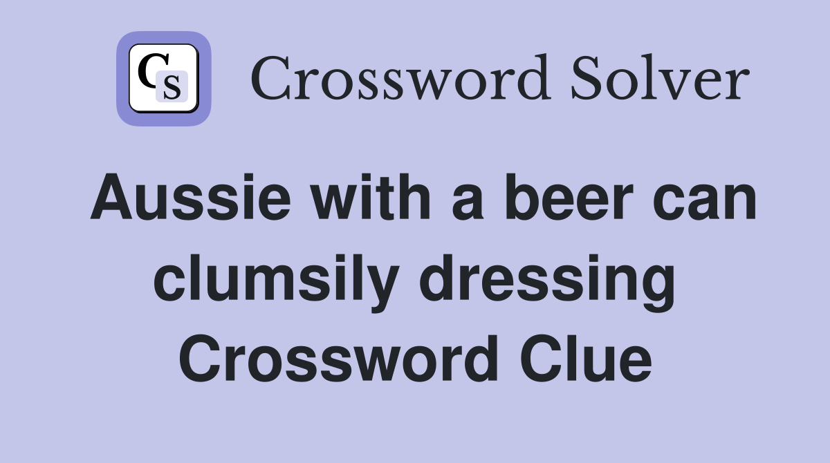 Aussie with a beer can clumsily dressing Crossword Clue