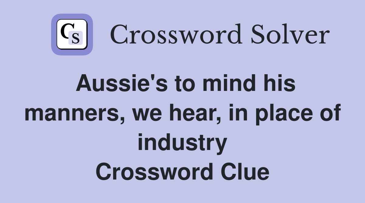 Aussie's to mind his manners, we hear, in place of industry Crossword Clue