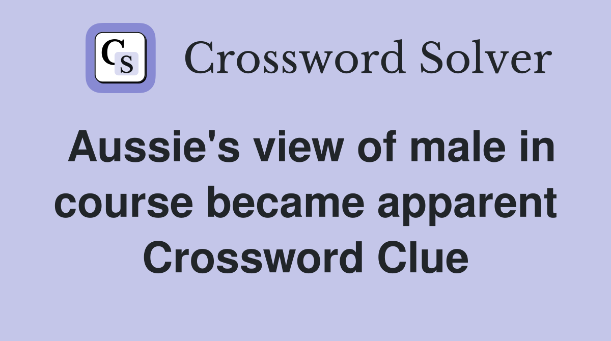Aussie's view of male in course became apparent Crossword Clue