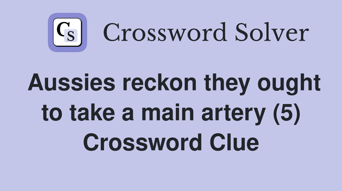 Aussies reckon they ought to take a main artery (5) Crossword Clue