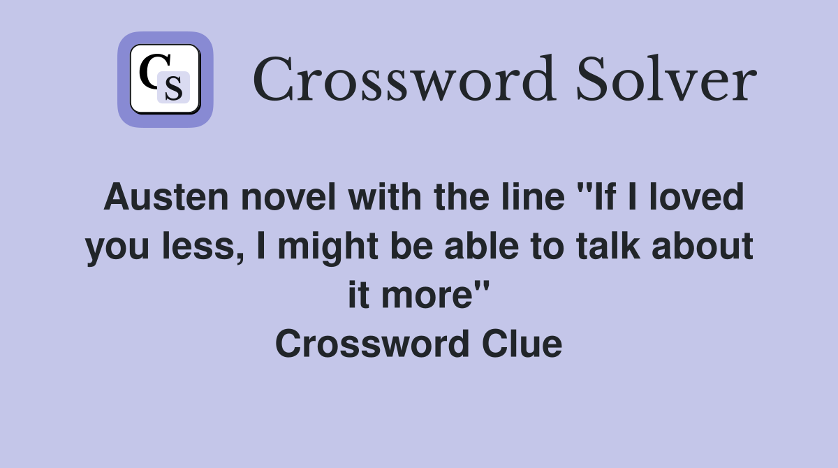 Austen novel with the line "If I loved you less, I might be able to talk about it more" Crossword Clue