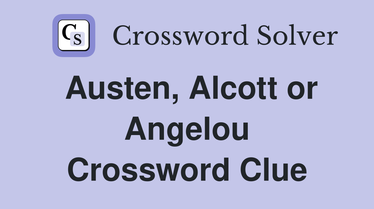 Austen, Alcott or Angelou Crossword Clue