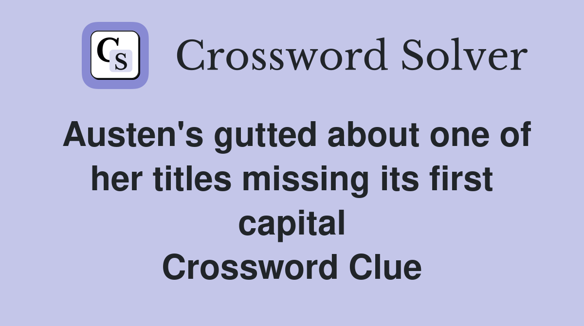 Austen's gutted about one of her titles missing its first capital Crossword Clue