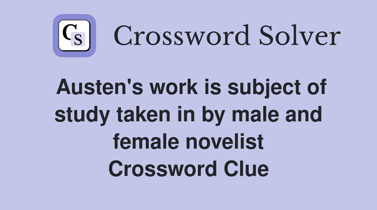Austen's work is subject of study taken in by male and female novelist Crossword Clue