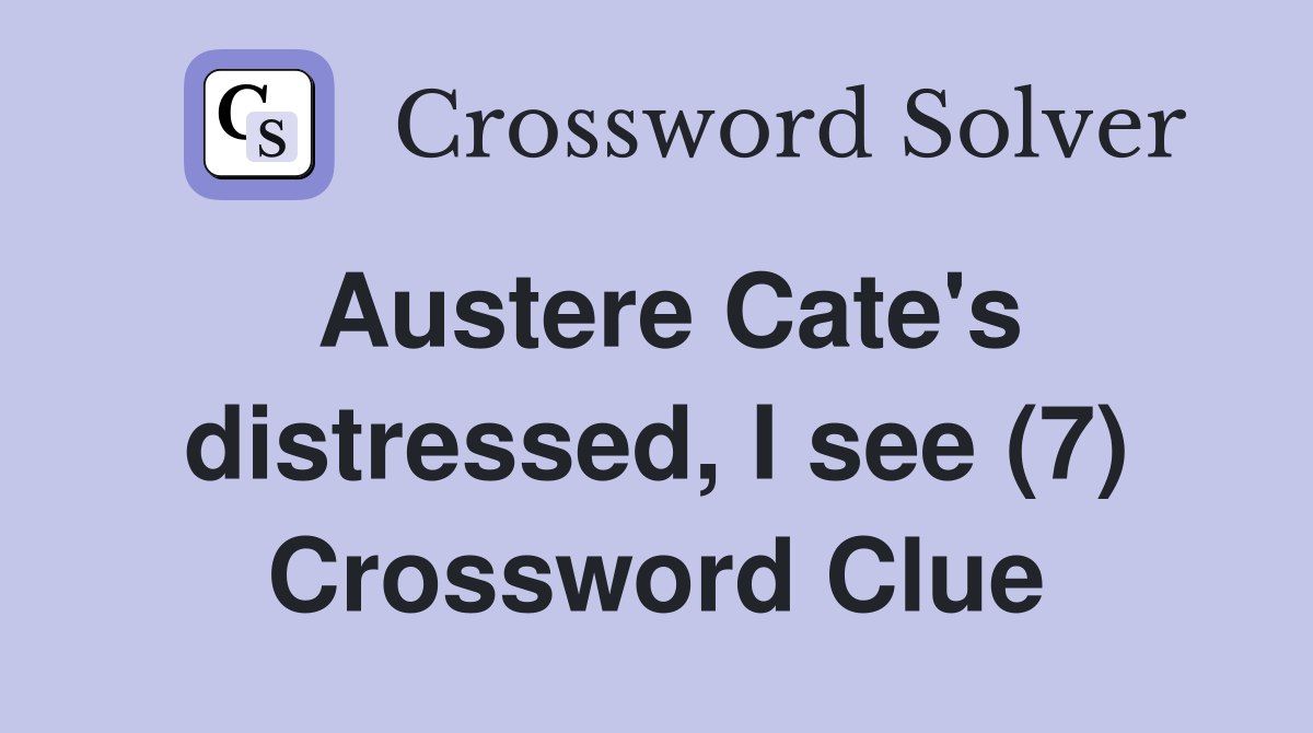 Austere Cate's distressed, I see (7) Crossword Clue