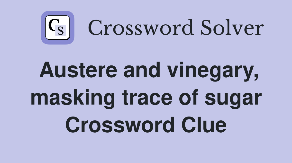 Austere and vinegary, masking trace of sugar Crossword Clue