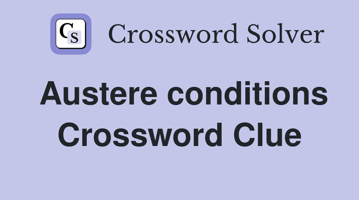 Austere conditions Crossword Clue