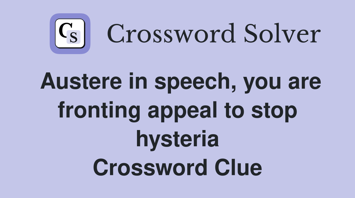 Austere in speech, you are fronting appeal to stop hysteria Crossword Clue