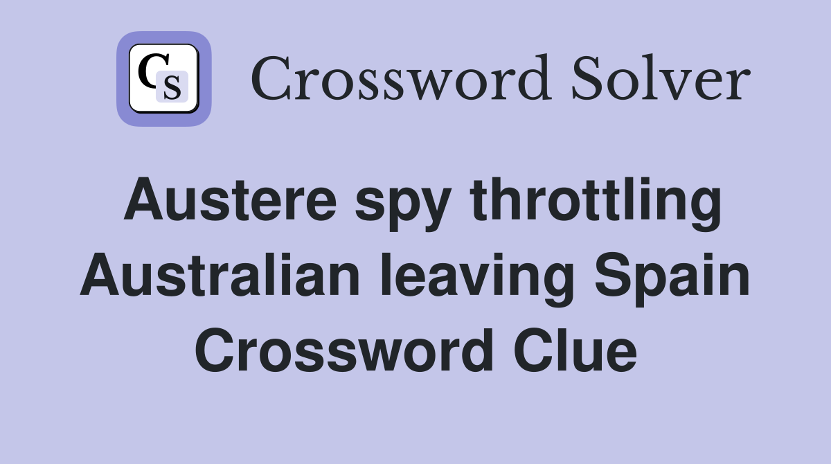 Austere spy throttling Australian leaving Spain Crossword Clue