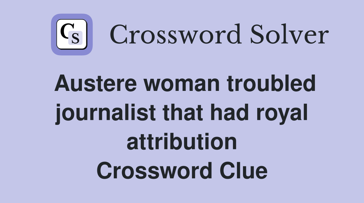 Austere woman troubled journalist that had royal attribution Crossword Clue