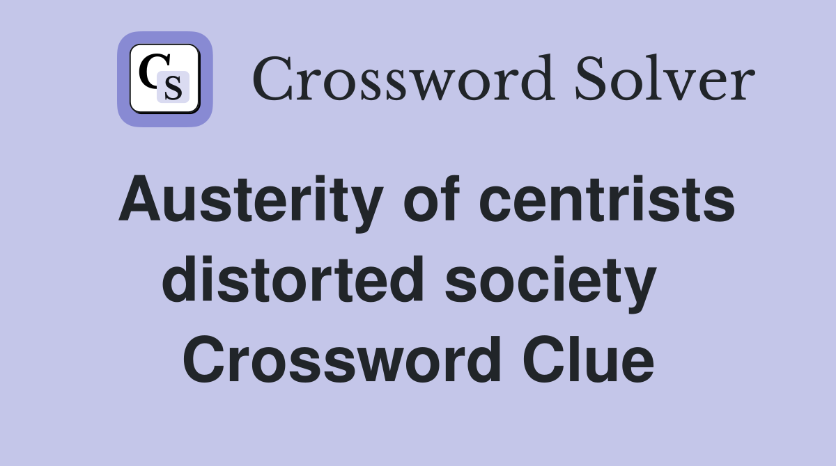 Austerity of centrists distorted society  Crossword Clue