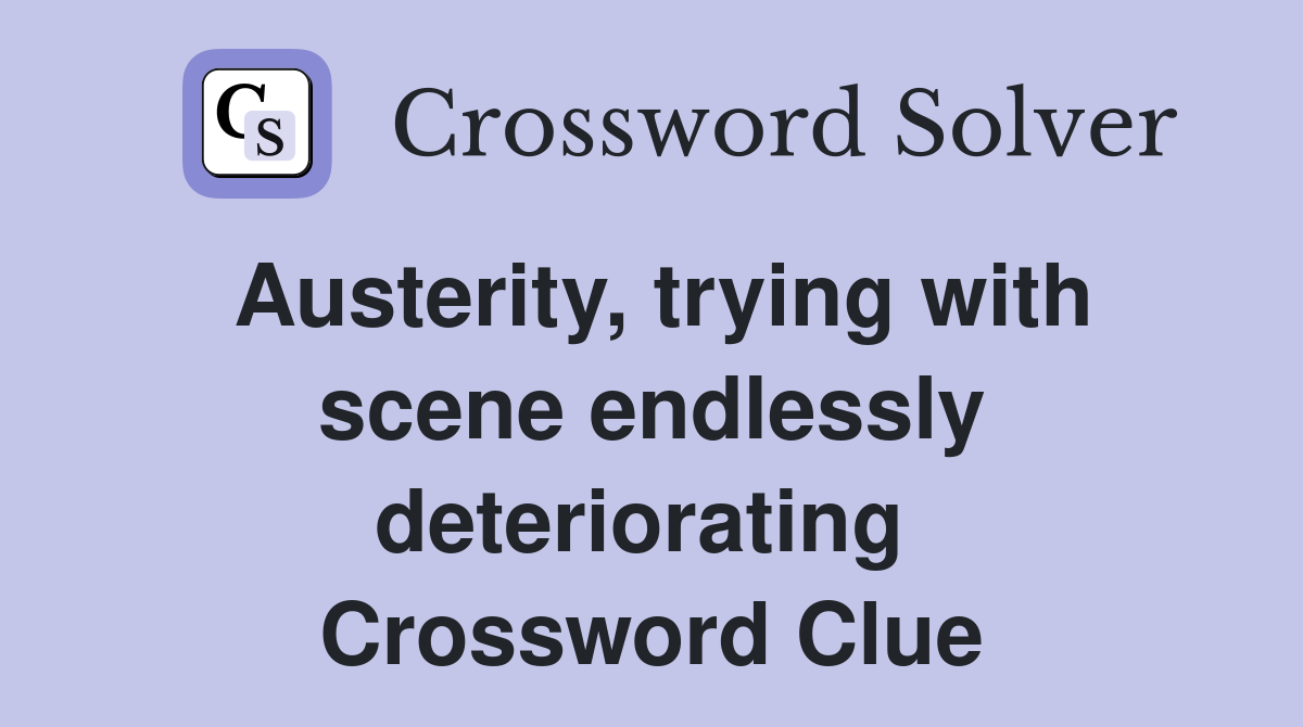 Austerity, trying with scene endlessly deteriorating  Crossword Clue
