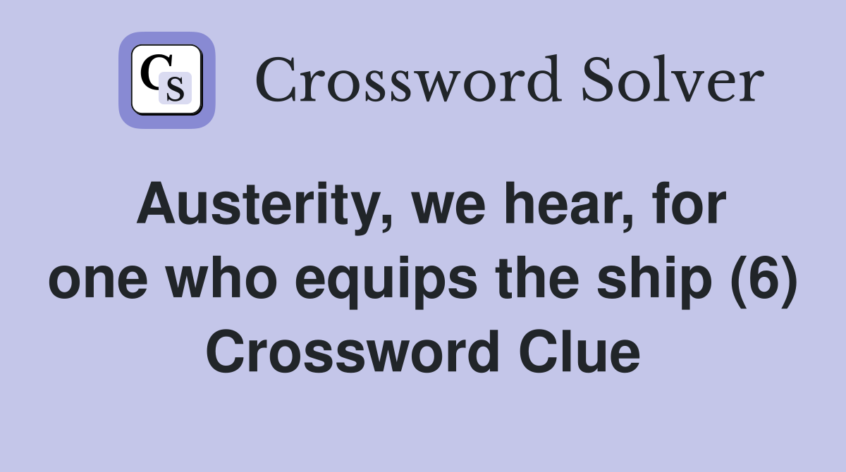 Austerity, we hear, for one who equips the ship (6) Crossword Clue