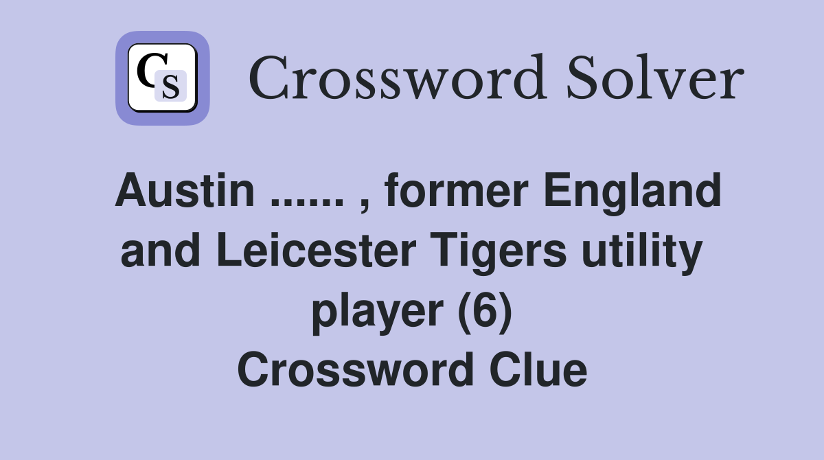 Austin ...... , former England and Leicester Tigers utility player (6) Crossword Clue