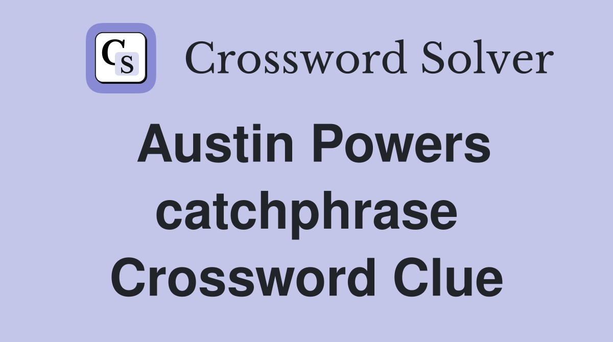 Austin Powers catchphrase Crossword Clue Answers Crossword Solver