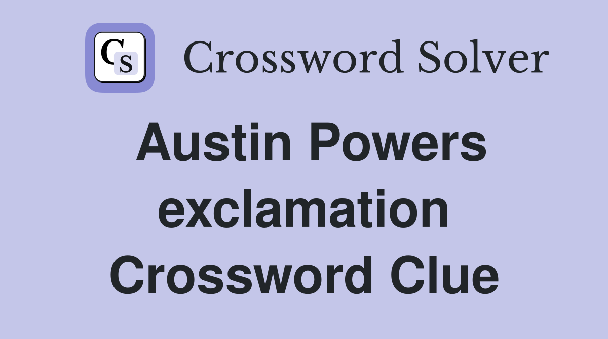 Austin Powers exclamation Crossword Clue