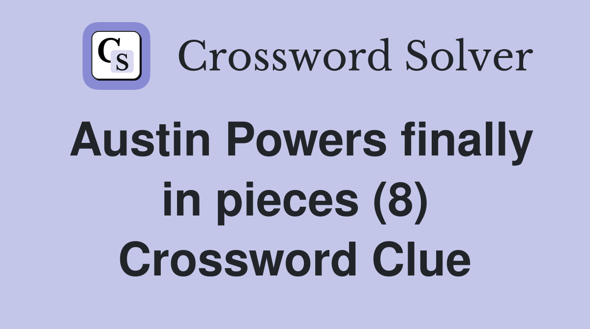 Austin Powers finally in pieces (8) Crossword Clue