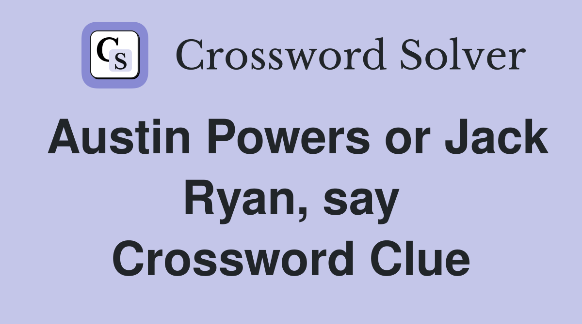 Austin Powers or Jack Ryan, say Crossword Clue