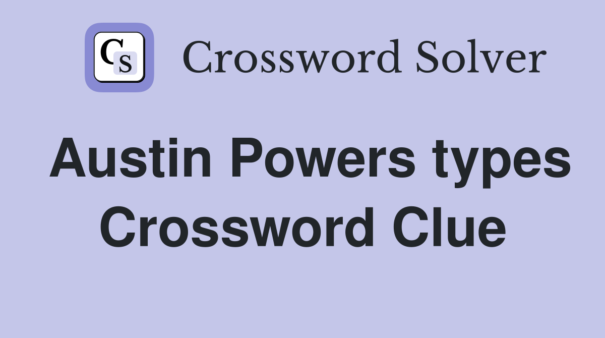Austin Powers types Crossword Clue