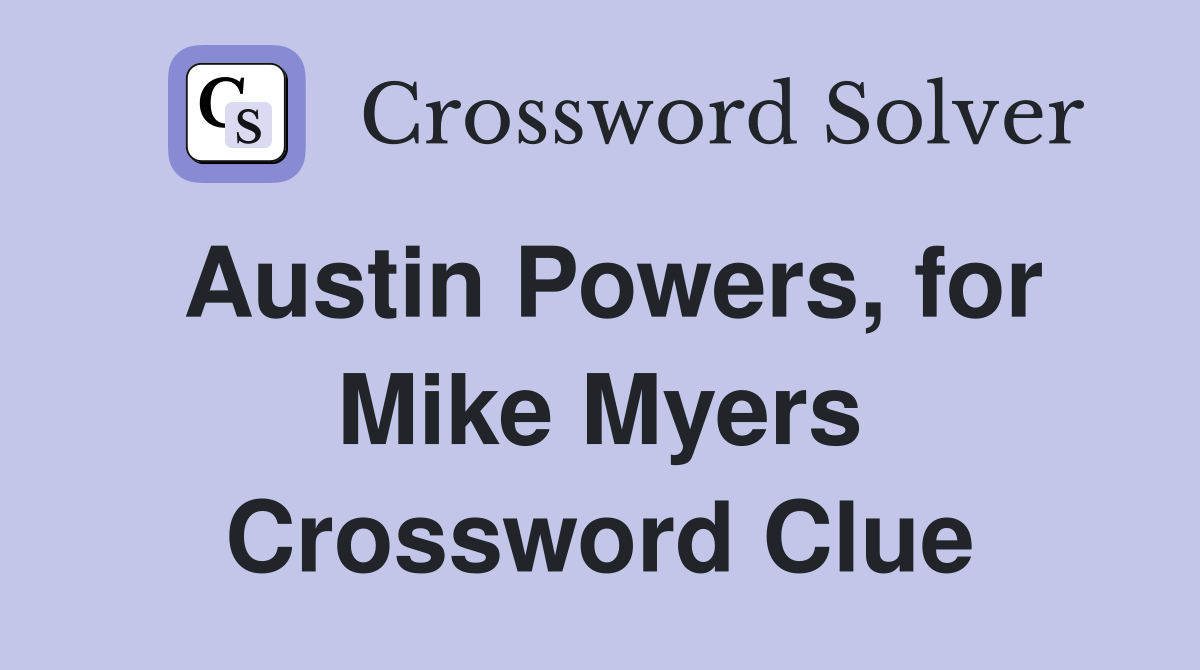 Austin Powers, for Mike Myers Crossword Clue