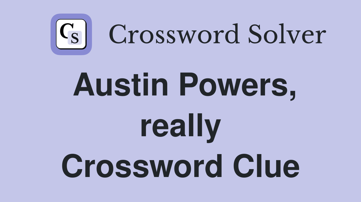 Austin Powers, really Crossword Clue
