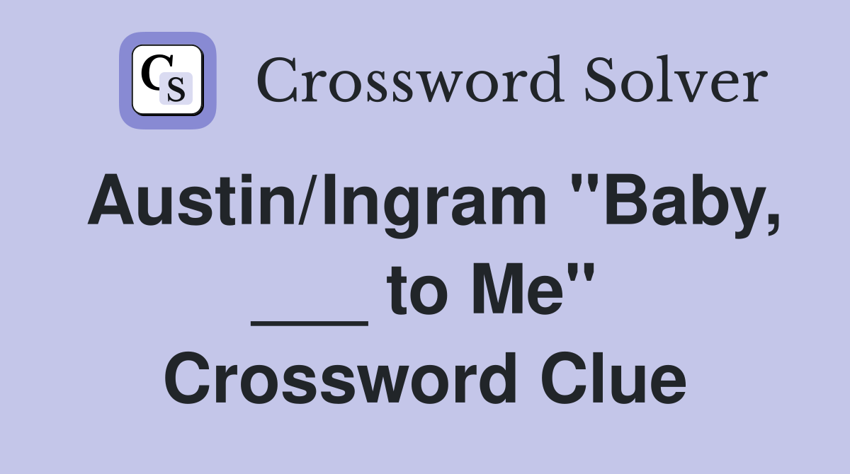 Austin/Ingram "Baby, ___ to Me" Crossword Clue