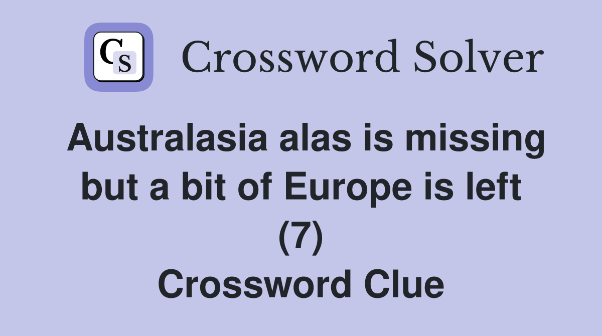 Australasia alas is missing but a bit of Europe is left (7) Crossword Clue