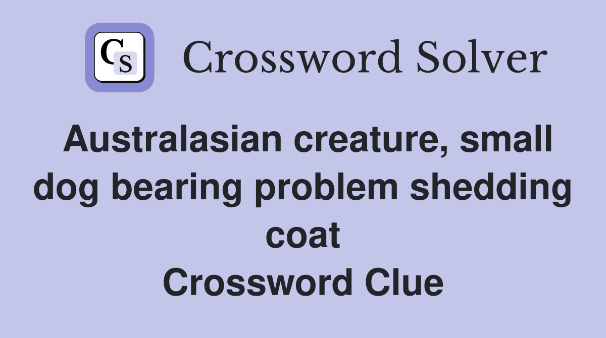 Australasian creature, small dog bearing problem shedding coat Crossword Clue