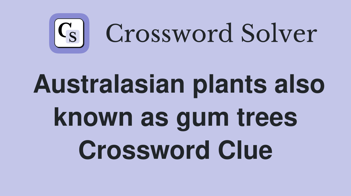 Australasian plants also known as gum trees Crossword Clue
