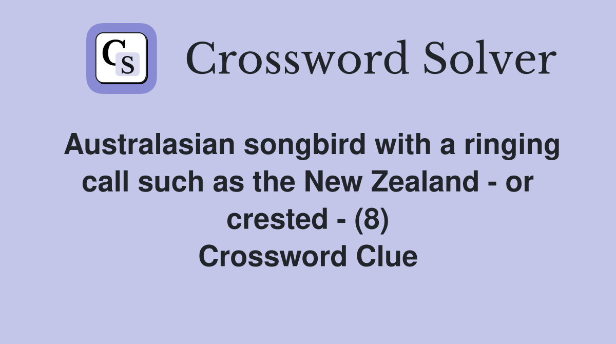 Australasian songbird with a ringing call such as the New Zealand - or crested - (8) Crossword Clue