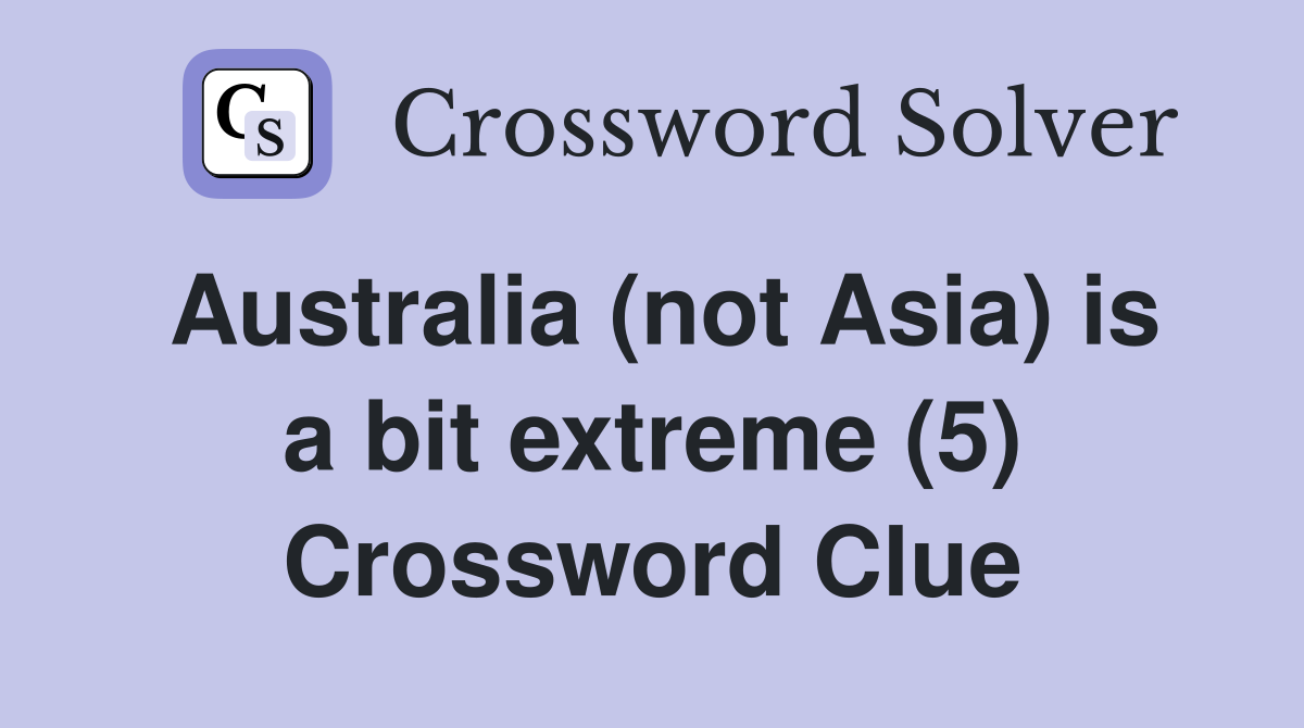 Australia (not Asia) is a bit extreme (5) Crossword Clue