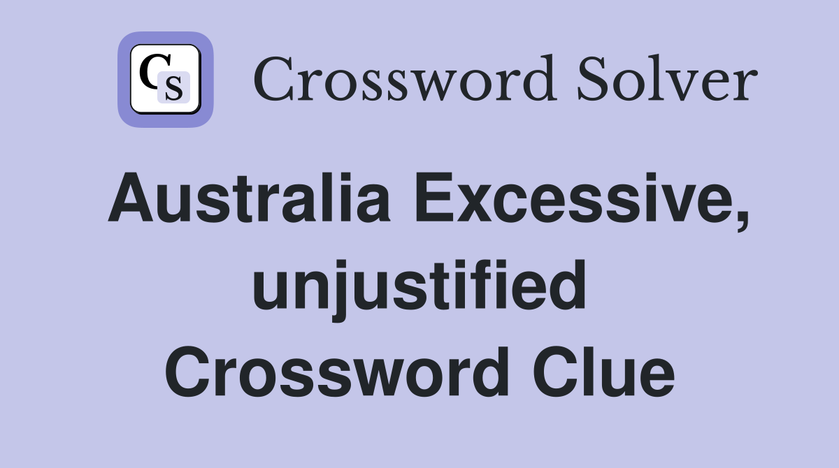 Australia Excessive, unjustified Crossword Clue