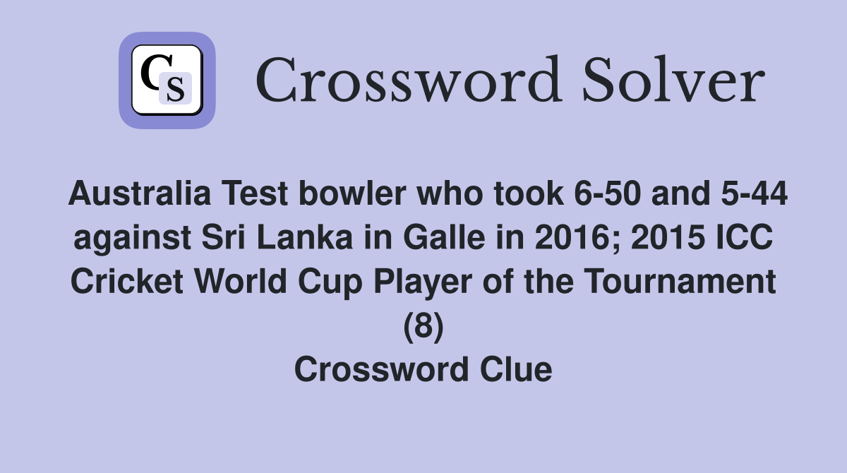 Australia Test bowler who took 6-50 and 5-44 against Sri Lanka in Galle in 2016; 2015 ICC Cricket World Cup Player of the Tournament (8) Crossword Clue