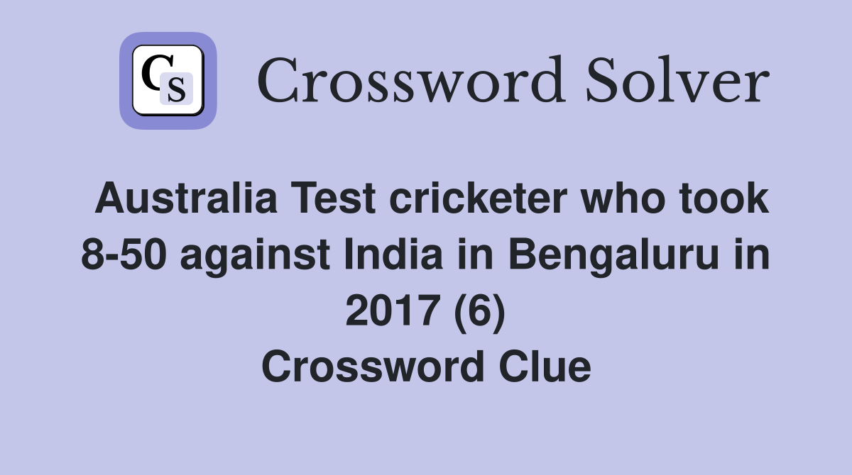 Australia Test cricketer who took 8-50 against India in Bengaluru in 2017 (6) Crossword Clue