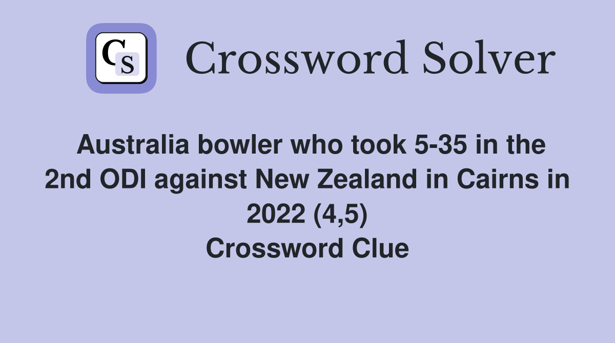 Australia bowler who took 5-35 in the 2nd ODI against New Zealand in Cairns in 2022 (4,5) Crossword Clue