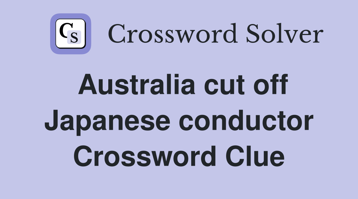Australia cut off Japanese conductor Crossword Clue